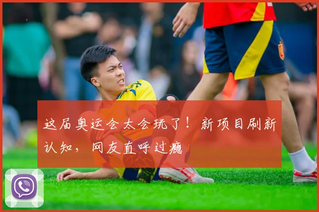 这届奥运会太会玩了！新项目刷新认知，网友直呼过瘾