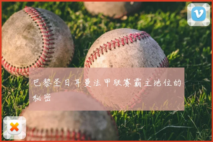 巴黎圣日耳曼法甲联赛霸主地位的秘密