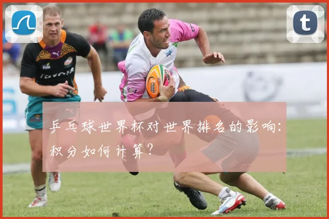 乒乓球世界杯对世界排名的影响：积分如何计算？