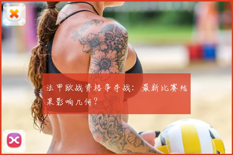 法甲欧战资格争夺战：最新比赛结果影响几何？