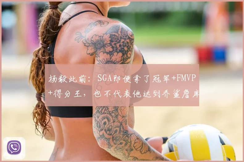 杨毅此前：SGA即便拿了冠军+FMVP+得分王，也不代表他达到乔鲨詹库水平