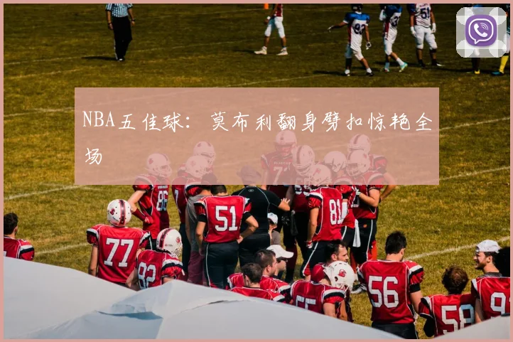 NBA五佳球：莫布利翻身劈扣惊艳全场
