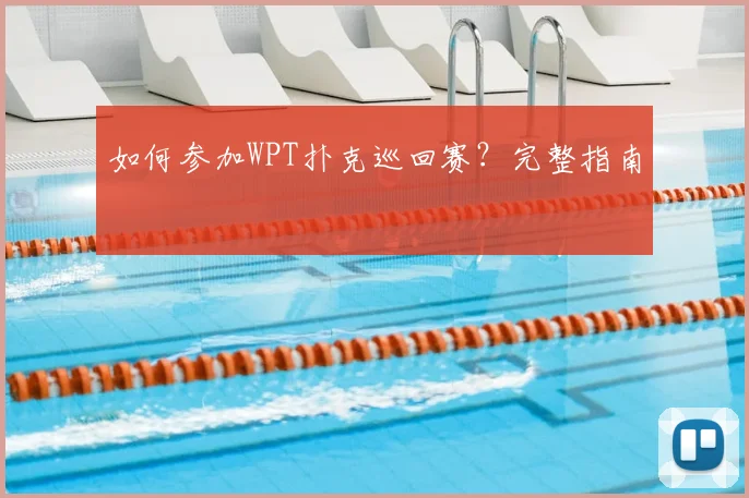 如何参加WPT扑克巡回赛？完整指南