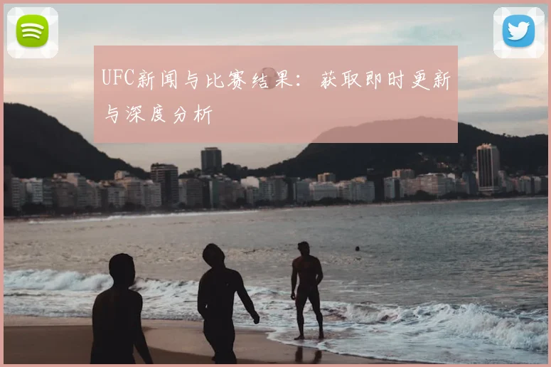 UFC新闻与比赛结果：获取即时更新与深度分析