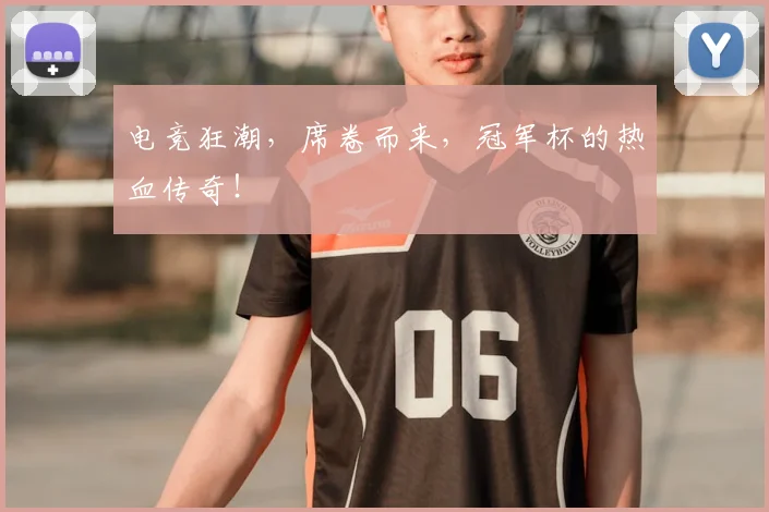 电竞狂潮，席卷而来，冠军杯的热血传奇！