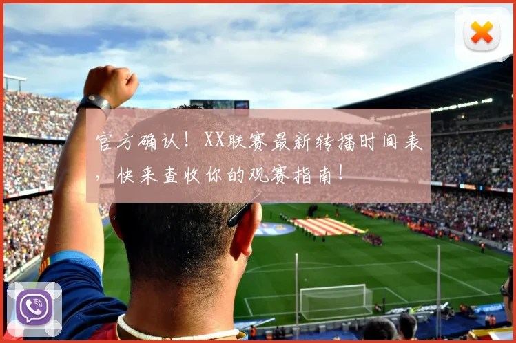 官方确认！XX联赛最新转播时间表，快来查收你的观赛指南！