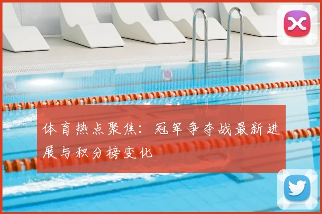 体育热点聚焦：冠军争夺战最新进展与积分榜变化