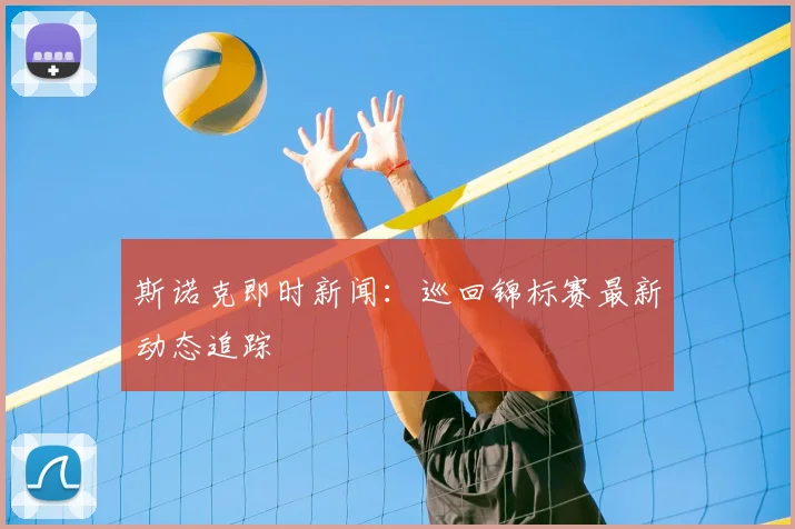 斯诺克即时新闻：巡回锦标赛最新动态追踪