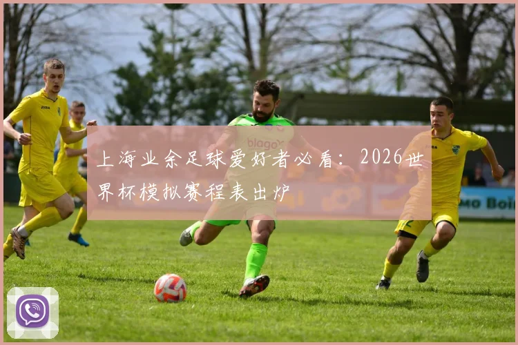 上海业余足球爱好者必看：2026世界杯模拟赛程表出炉