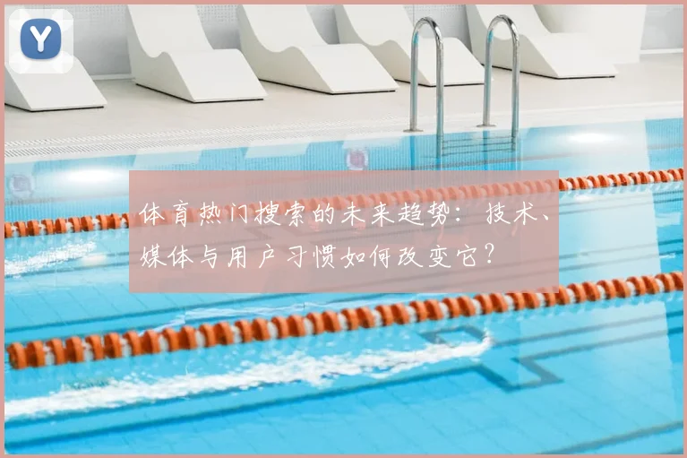 体育热门搜索的未来趋势：技术、媒体与用户习惯如何改变它？