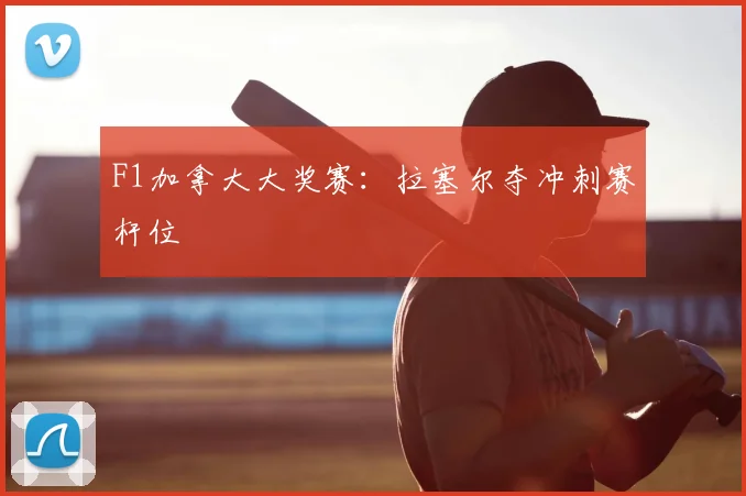 F1加拿大大奖赛:拉塞尔夺冲刺赛杆位