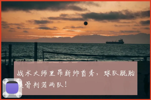 战术大师里昂新帅首秀，球队脱胎换骨判若两队！