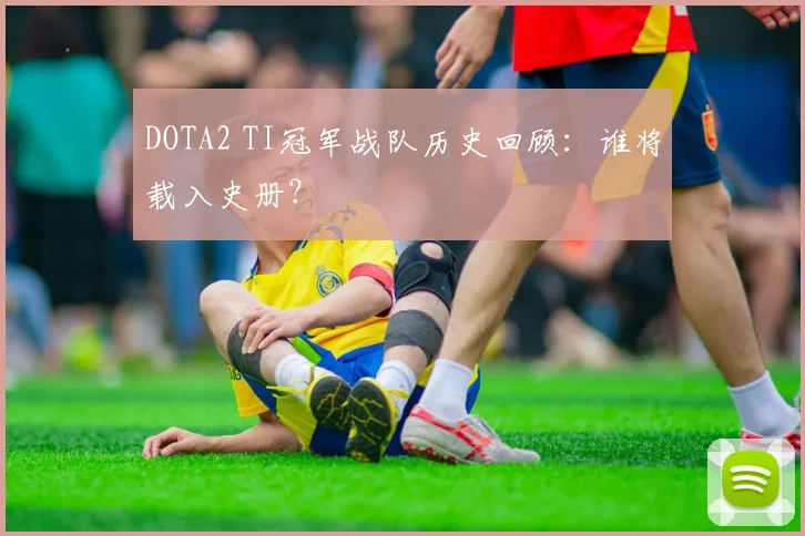 DOTA2 TI冠军战队历史回顾：谁将载入史册？