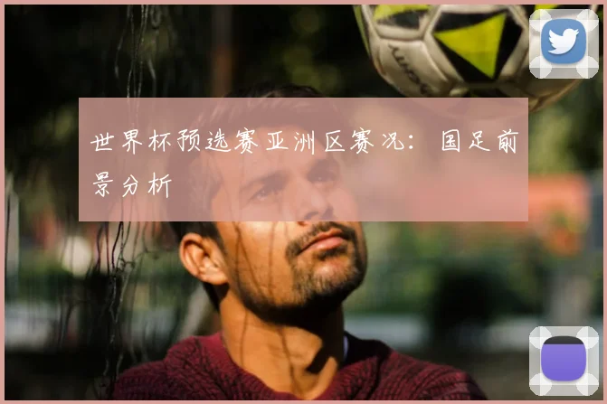 世界杯预选赛亚洲区赛况：国足前景分析