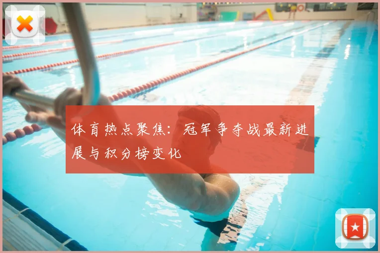 体育热点聚焦：冠军争夺战最新进展与积分榜变化