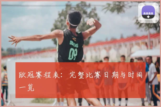 欧冠赛程表：完整比赛日期与时间一览