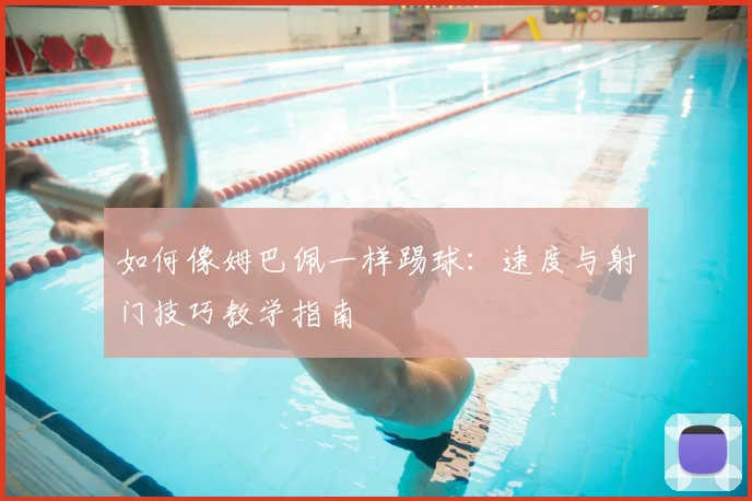 如何像姆巴佩一样踢球：速度与射门技巧教学指南