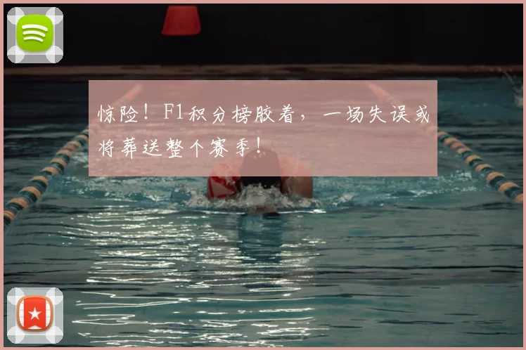 惊险！F1积分榜胶着，一场失误或将葬送整个赛季！