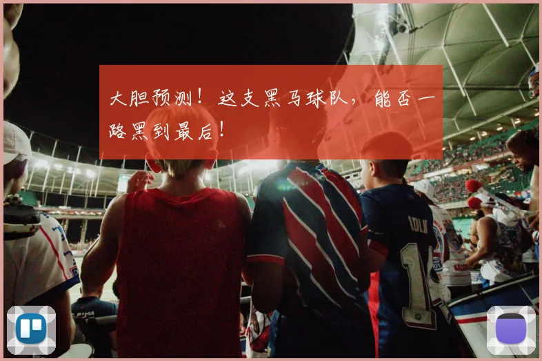 大胆预测！这支黑马球队，能否一路黑到最后！
