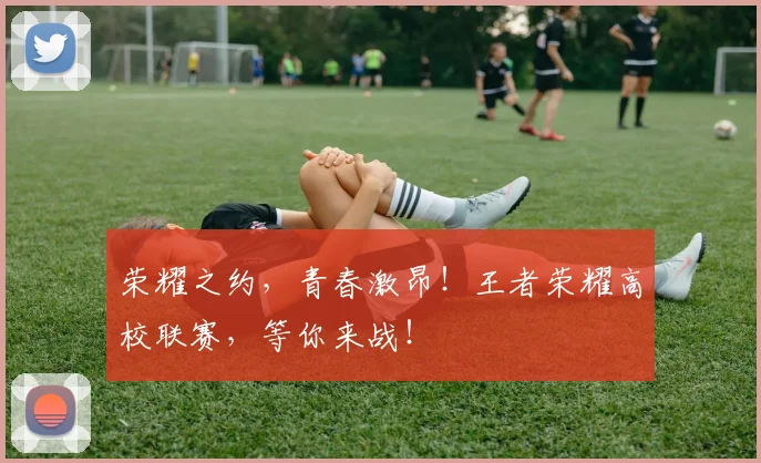荣耀之约，青春激昂！王者荣耀高校联赛，等你来战！