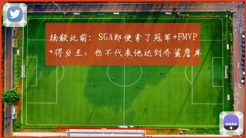杨毅此前：SGA即便拿了冠军+FMVP+得分王，也不代表他达到乔鲨詹库水平