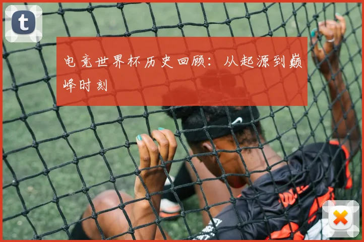 电竞世界杯历史回顾：从起源到巅峰时刻